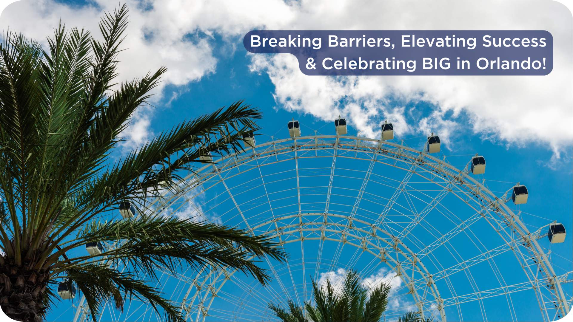 Breaking Barriers, Elevating Success & Celebrating BIG in Orlando!